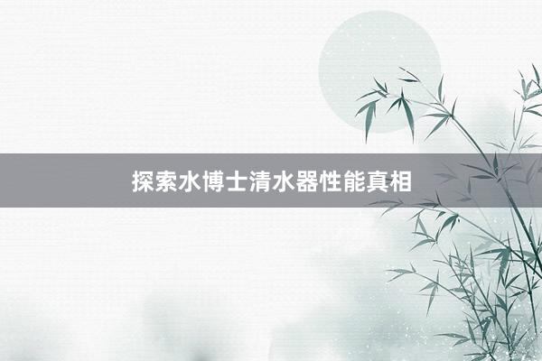 探索水博士清水器性能真相