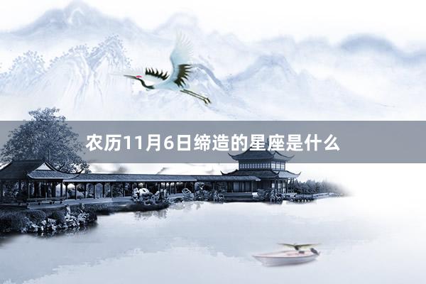 农历11月6日缔造的星座是什么